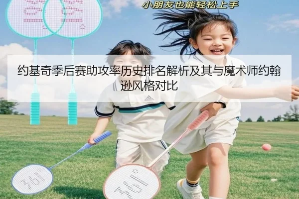 约基奇季后赛助攻率历史排名解析及其与魔术师约翰逊风格对比