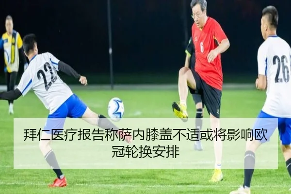 拜仁医疗报告称萨内膝盖不适或将影响欧冠轮换安排