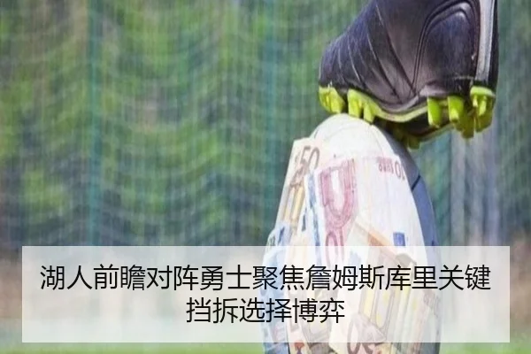湖人前瞻对阵勇士聚焦詹姆斯库里关键挡拆选择博弈