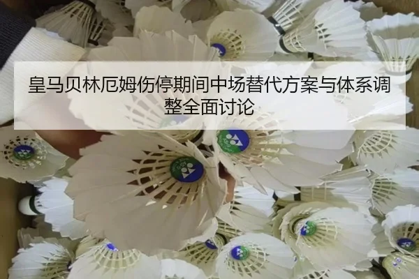 皇马贝林厄姆伤停期间中场替代方案与体系调整全面讨论