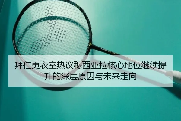 拜仁更衣室热议穆西亚拉核心地位继续提升的深层原因与未来走向