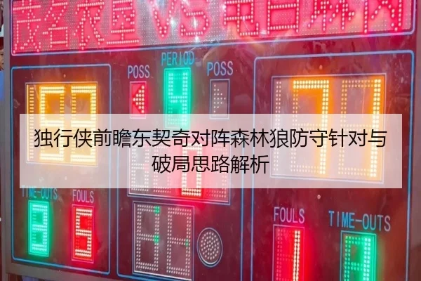 独行侠前瞻东契奇对阵森林狼防守针对与破局思路解析