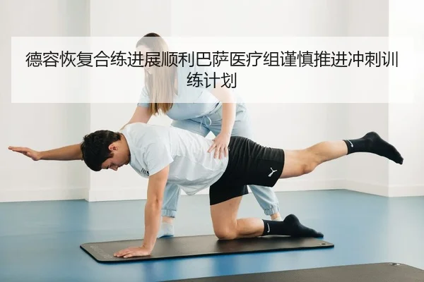 德容恢复合练进展顺利巴萨医疗组谨慎推进冲刺训练计划