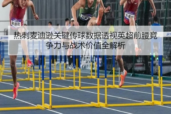 热刺麦迪逊关键传球数据透视英超前腰竞争力与战术价值全解析